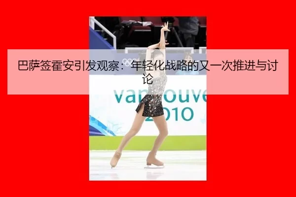 巴萨签霍安引发观察：年轻化战略的又一次推进与讨论